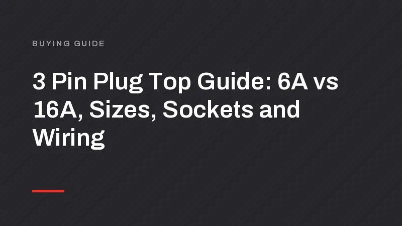 3 Pin Plug Top Guide: 6A vs 16A, Sizes, Sockets and Wiring