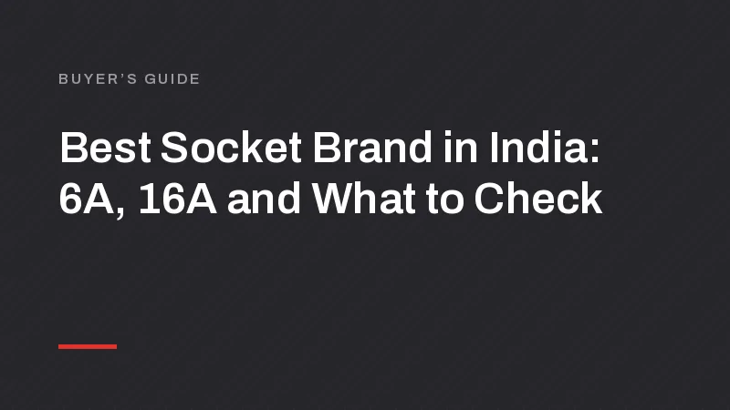 Best Socket Brand in India: 6A, 16A and What to Check