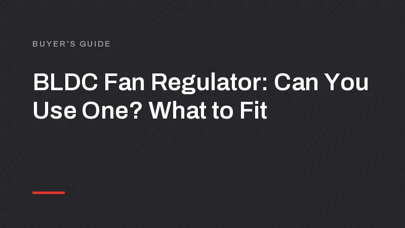 BLDC Fan Regulator: Can You Use One? What to Fit