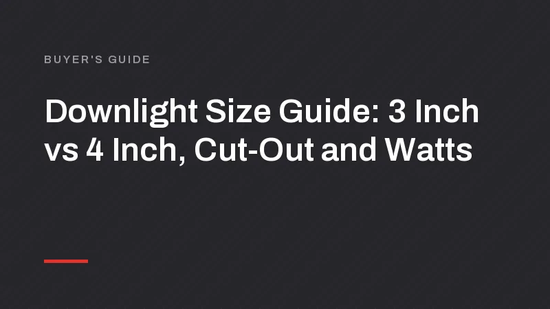 Downlight Size Guide: 3 Inch vs 4 Inch, Cut-Out and Watts