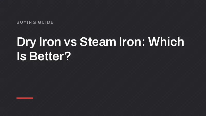 Dry Iron vs Steam Iron: Which Is Better for You?