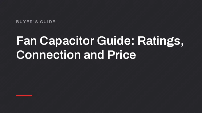 Fan Capacitor Guide: Ratings, Connection and Price