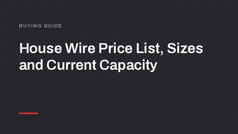 House Wire Price List, Sizes and Current Capacity