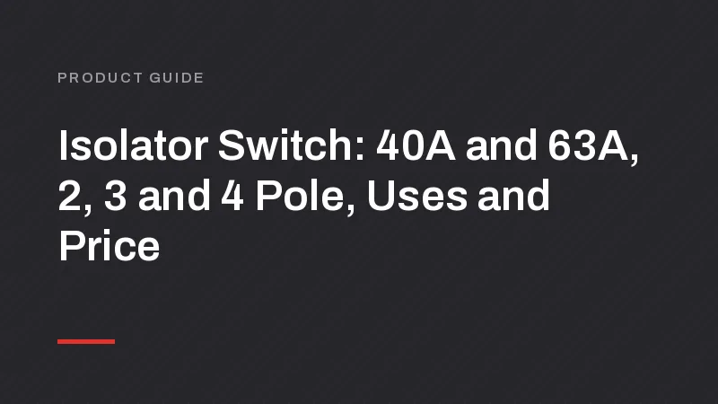Isolator Switch: 40A and 63A, 2, 3 and 4 Pole, Uses and Price