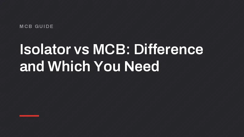 Isolator vs MCB: Difference, Uses and Which You Need