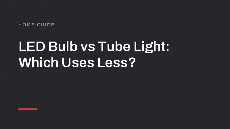 LED Bulb vs Tube Light: Watts, Units and Price