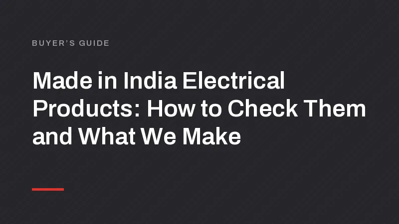 Made in India Electrical Products: How to Check Them, and What We Make
