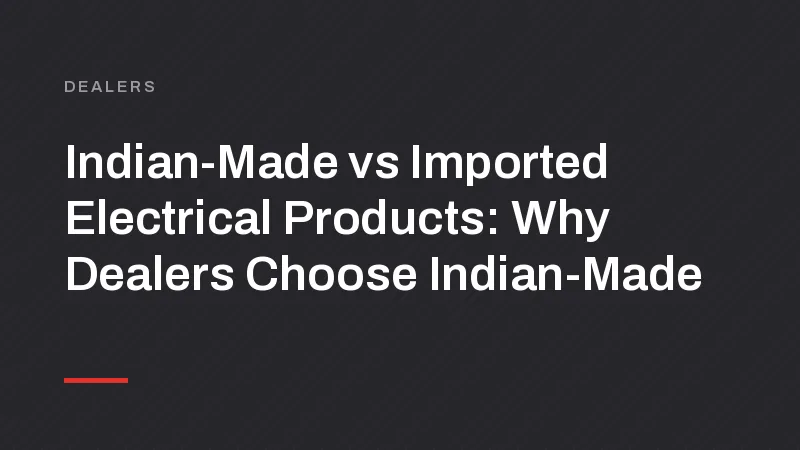 Indian-Made vs Imported Electrical Products: Why Dealers Choose Indian-Made